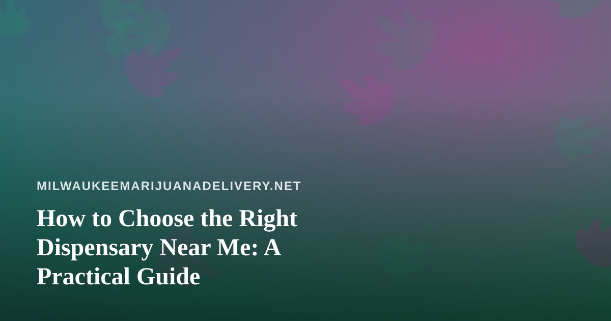 How to Choose the Right Dispensary Near Me: A Practical Guide