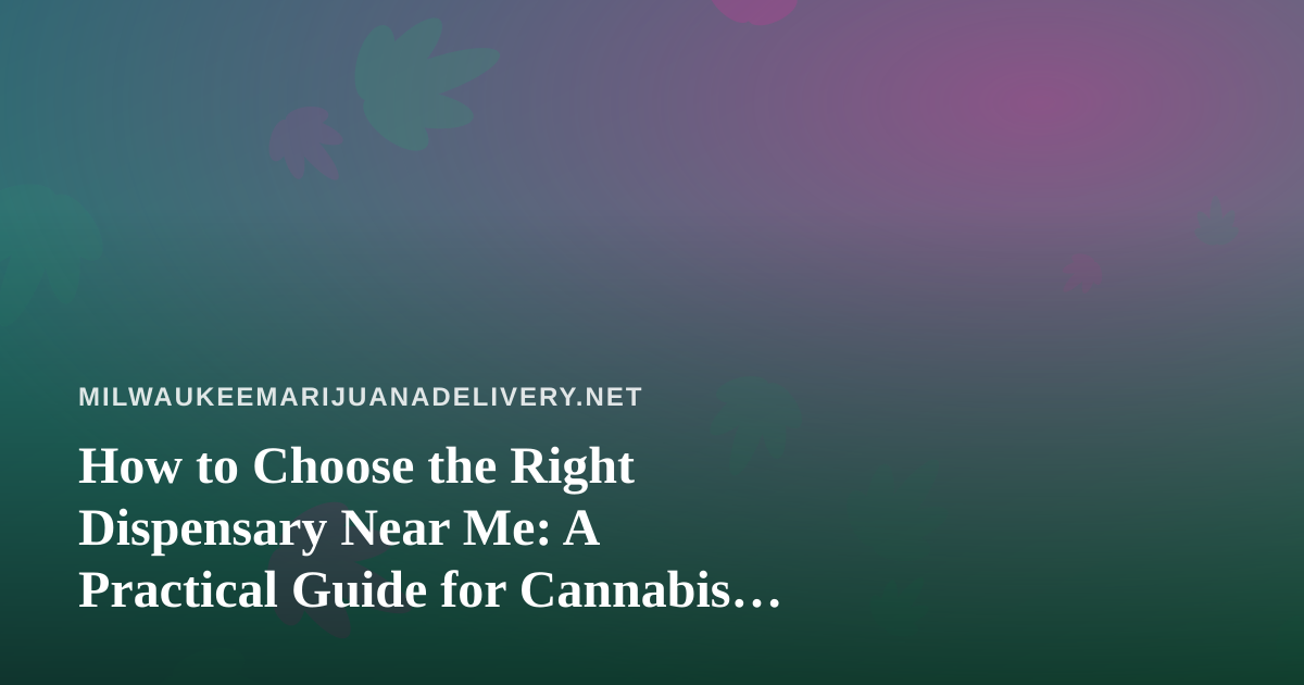 How to Choose the Right Dispensary Near Me: A Practical Guide for Cannabis Shoppers