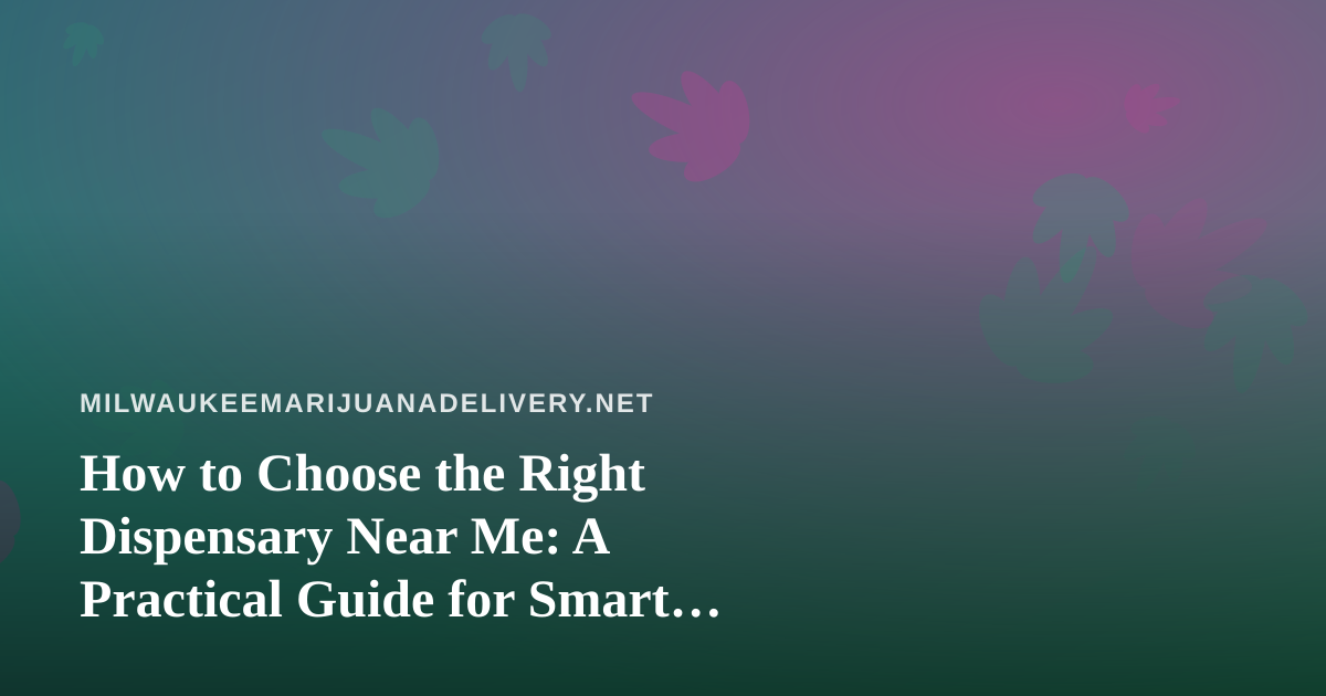 How to Choose the Right Dispensary Near Me: A Practical Guide for Smart Shoppers