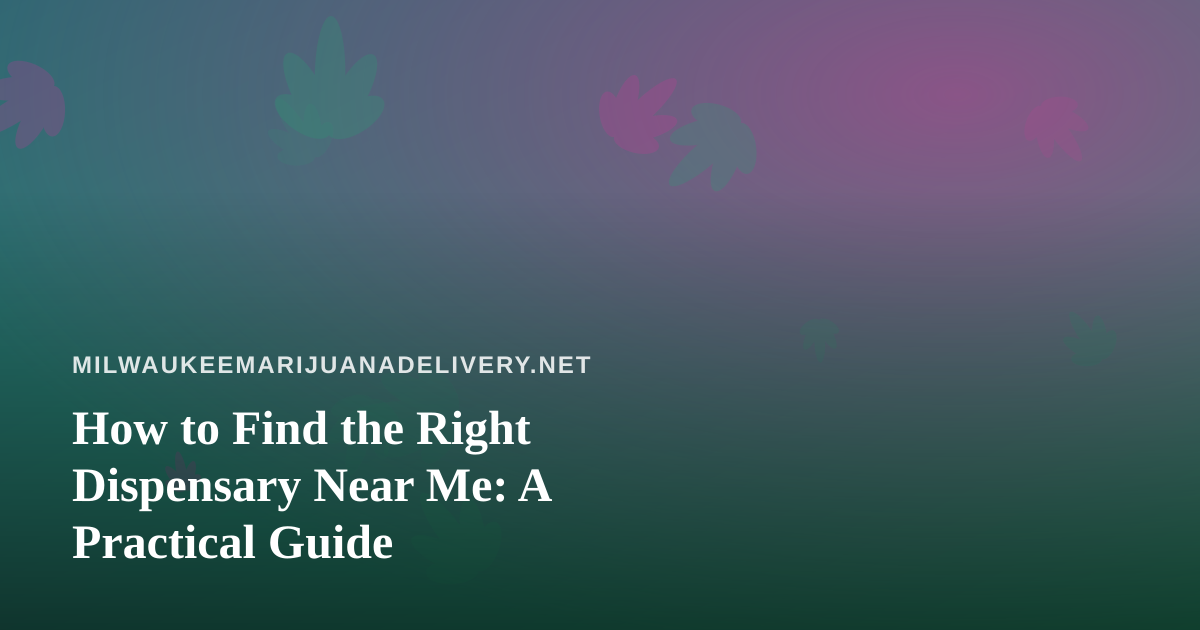 How to Find the Right Dispensary Near Me: A Practical Guide