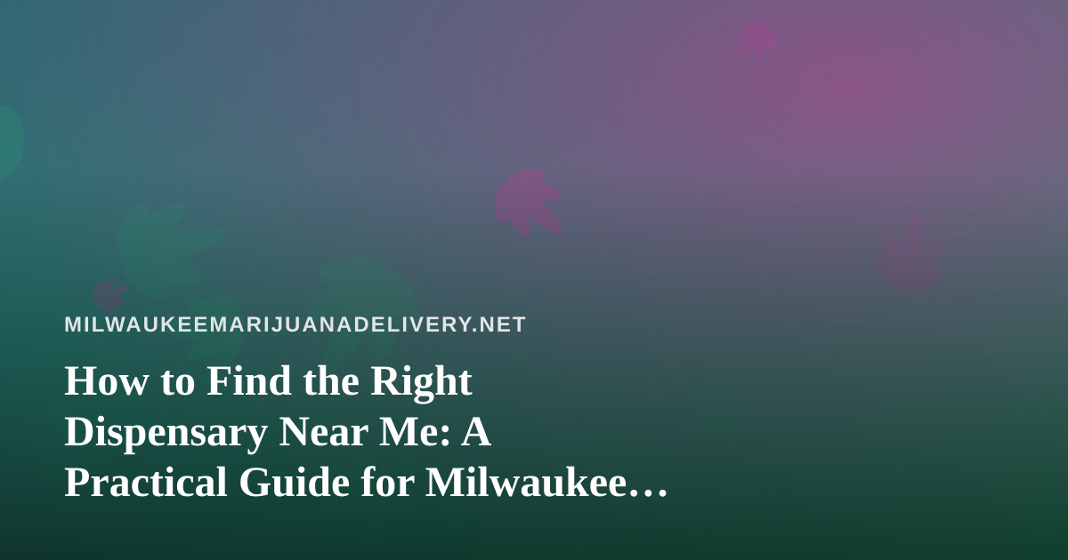 How to Find the Right Dispensary Near Me: A Practical Guide for Milwaukee Shoppers
