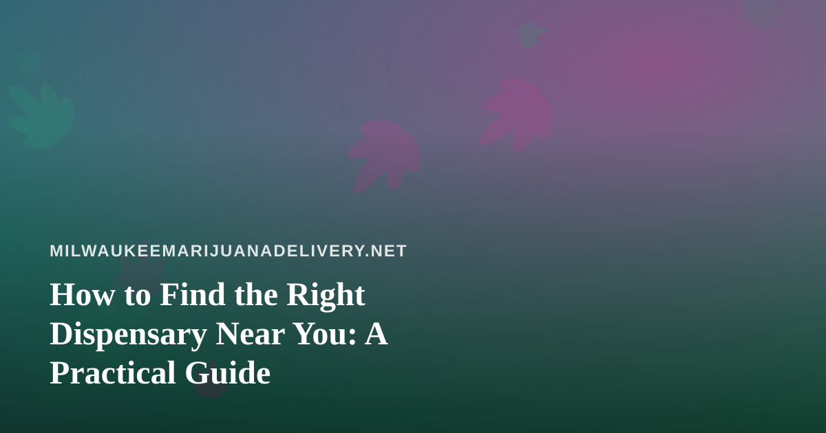 How to Find the Right Dispensary Near You: A Practical Guide