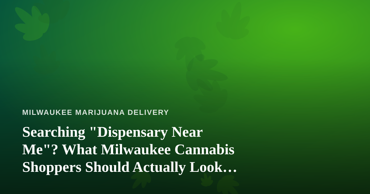 Searching “Dispensary Near Me”? What Milwaukee Cannabis Shoppers Should Actually Look For
