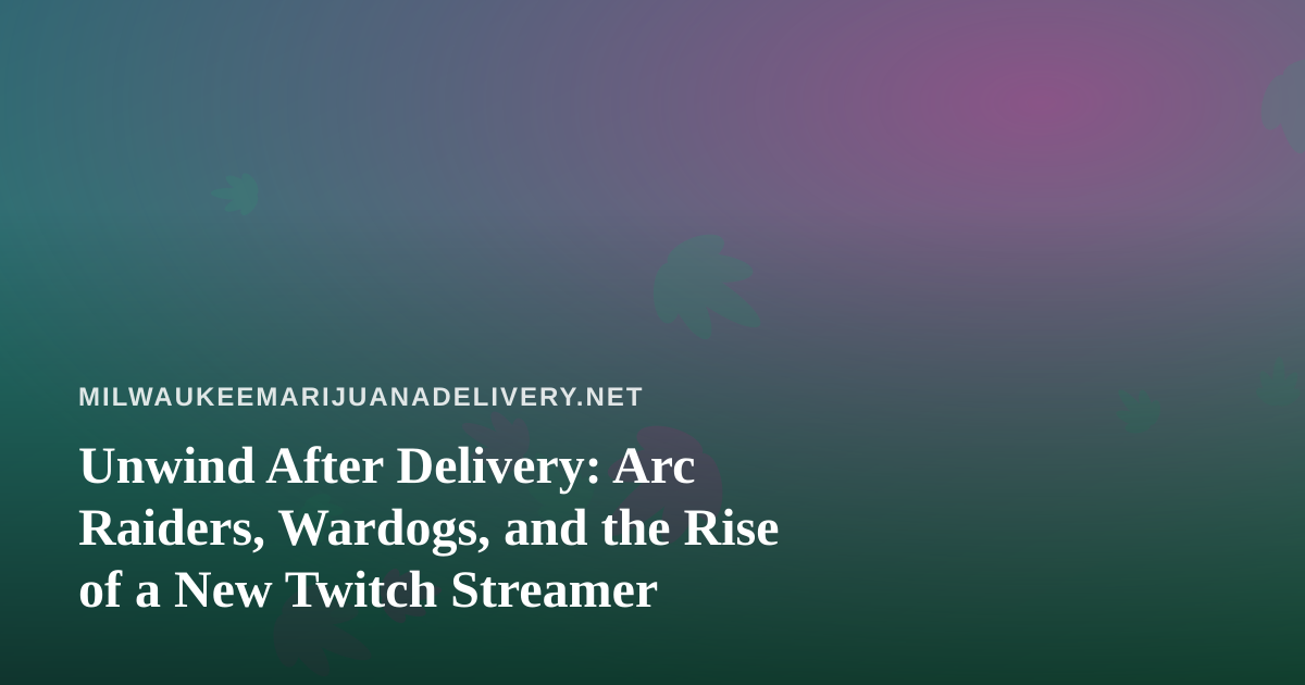 Unwind After Delivery: Arc Raiders, Wardogs, and the Rise of a New Twitch Streamer