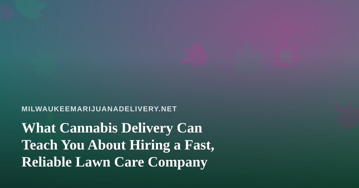 What Cannabis Delivery Can Teach You About Hiring a Fast, Reliable Lawn Care Company