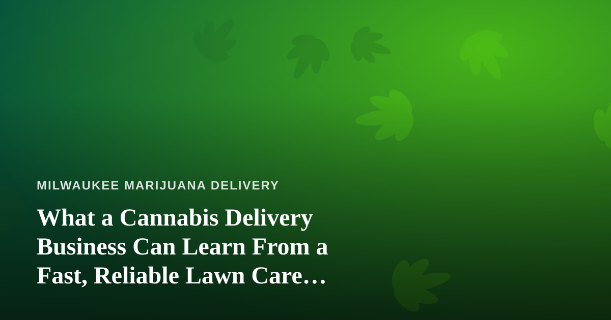 What a Cannabis Delivery Business Can Learn From a Fast, Reliable Lawn Care Company