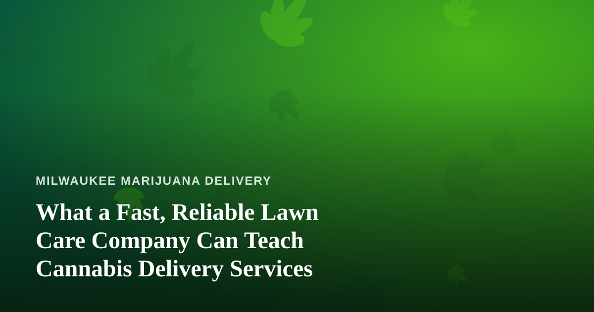 What a Fast, Reliable Lawn Care Company Can Teach Cannabis Delivery Services