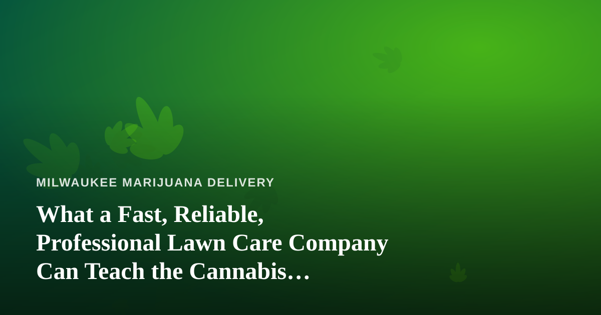 What a Fast, Reliable, Professional Lawn Care Company Can Teach the Cannabis Delivery World