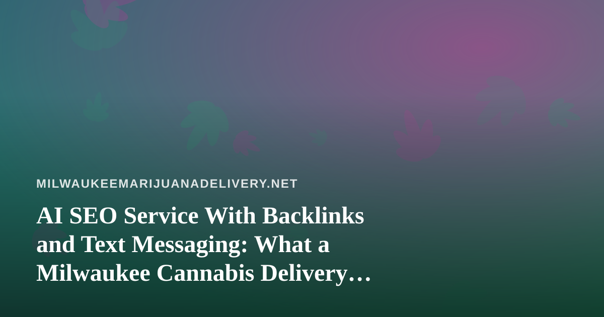 AI SEO Service With Backlinks and Text Messaging: What a Milwaukee Cannabis Delivery Brand Should Know