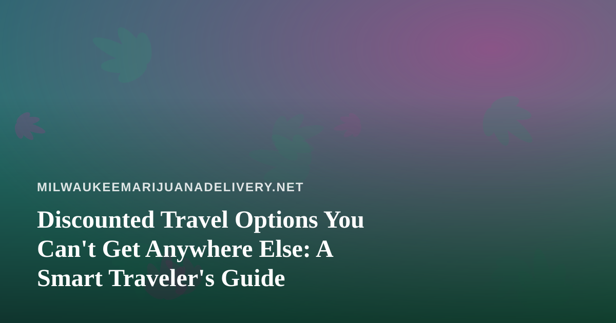 Discounted Travel Options You Can’t Get Anywhere Else: A Smart Traveler’s Guide
