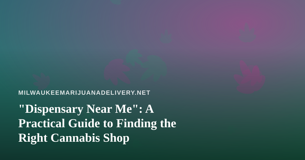 “Dispensary Near Me”: A Practical Guide to Finding the Right Cannabis Shop