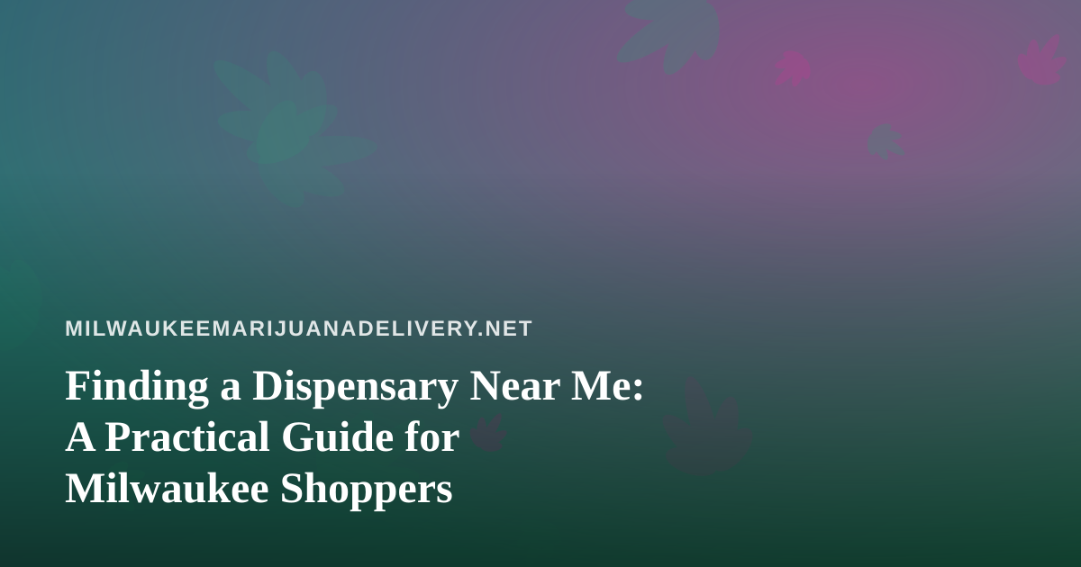 Finding a Dispensary Near Me: A Practical Guide for Milwaukee Shoppers