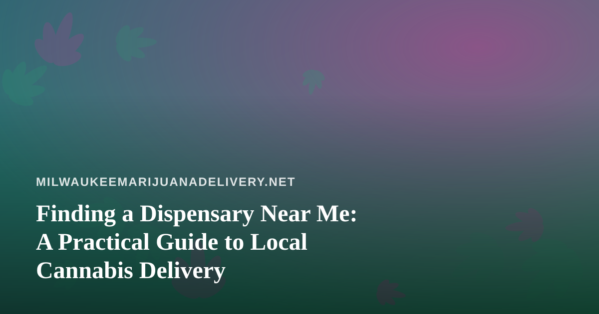 Finding a Dispensary Near Me: A Practical Guide to Local Cannabis Delivery