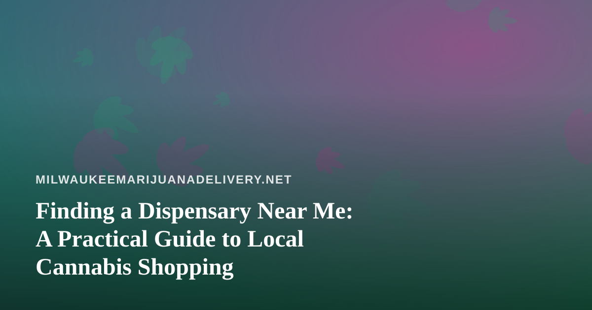 Finding a Dispensary Near Me: A Practical Guide to Local Cannabis Shopping