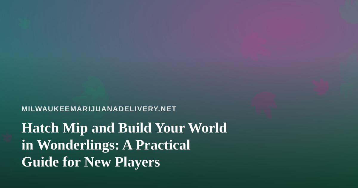 Hatch Mip and Build Your World in Wonderlings: A Practical Guide for New Players