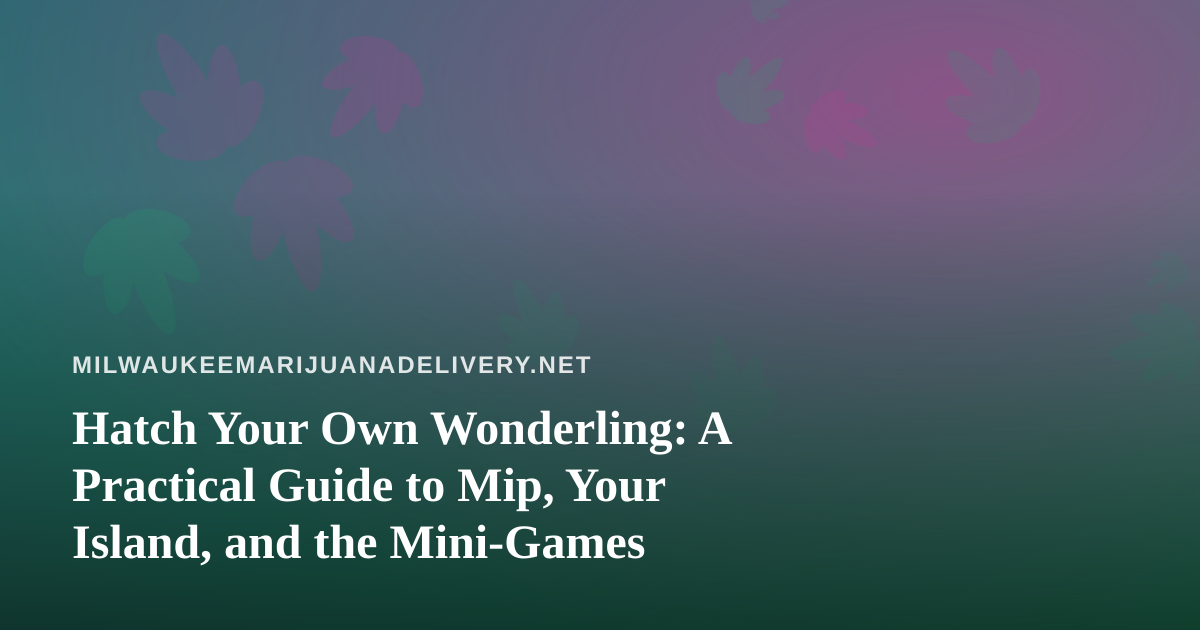 Hatch Your Own Wonderling: A Practical Guide to Mip, Your Island, and the Mini-Games