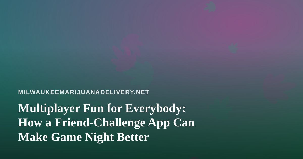 Multiplayer Fun for Everybody: How a Friend-Challenge App Can Make Game Night Better