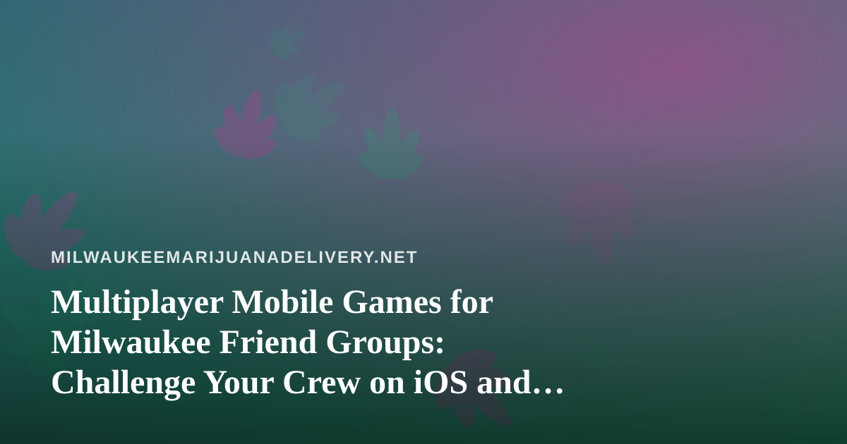 Multiplayer Mobile Games for Milwaukee Friend Groups: Challenge Your Crew on iOS and Android
