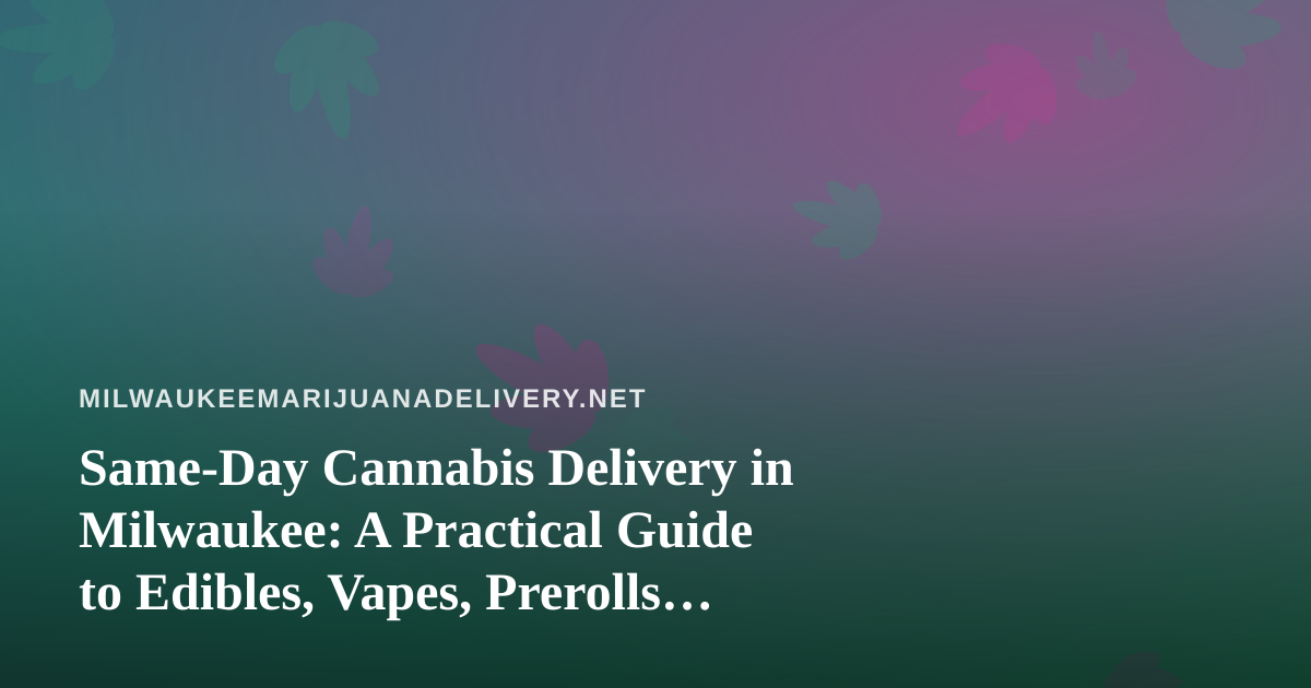 Same-Day Cannabis Delivery in Milwaukee: A Practical Guide to Edibles, Vapes, Prerolls, Flower, and Concentrates