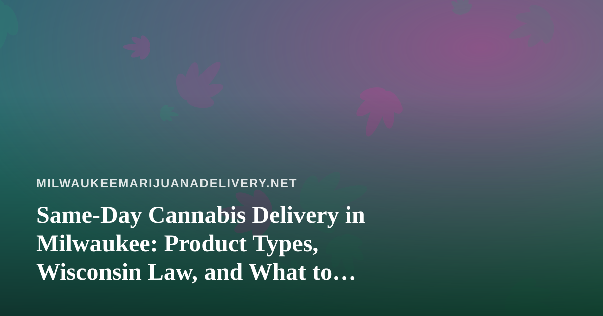 Same-Day Cannabis Delivery in Milwaukee: Product Types, Wisconsin Law, and What to Check Before You Order