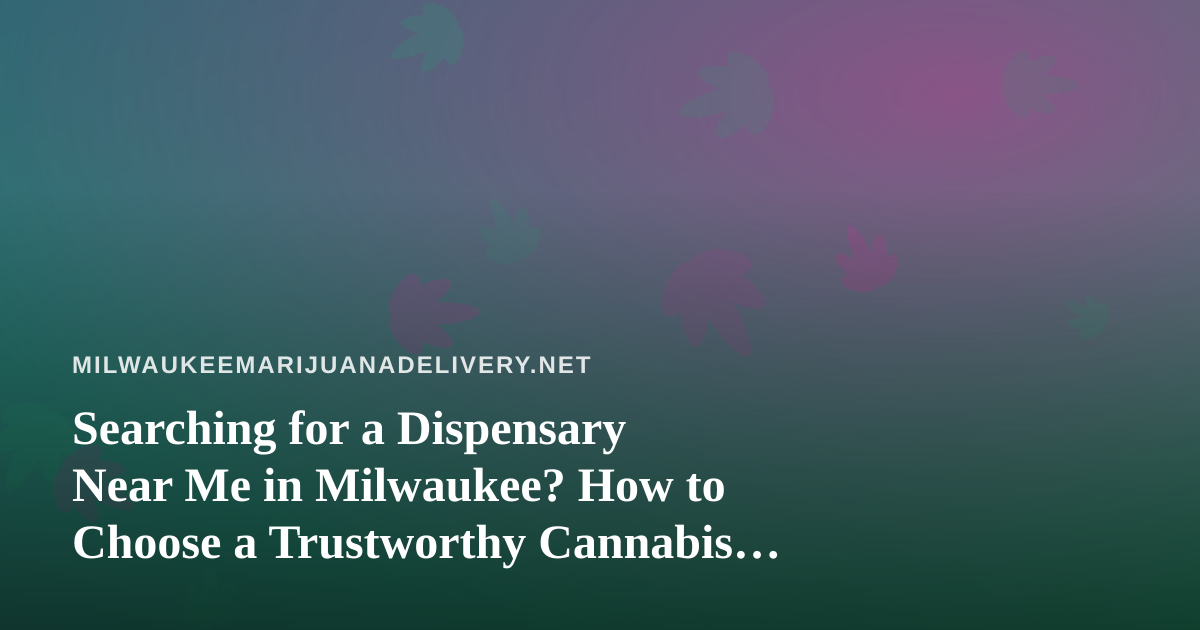 Searching for a Dispensary Near Me in Milwaukee? How to Choose a Trustworthy Cannabis Source