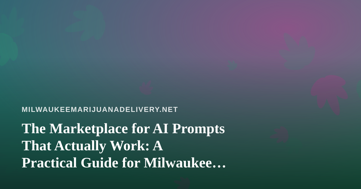 The Marketplace for AI Prompts That Actually Work: A Practical Guide for Milwaukee Cannabis Delivery Teams