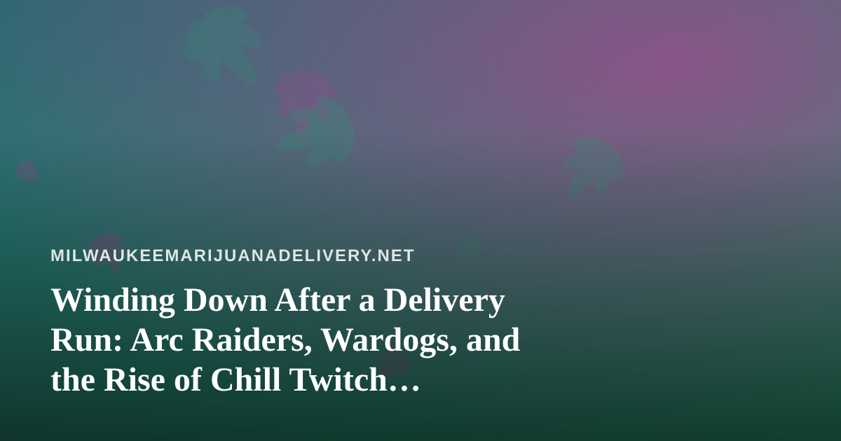 Winding Down After a Delivery Run: Arc Raiders, Wardogs, and the Rise of Chill Twitch Streams